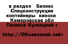  в раздел : Бизнес » Спецконструкции, контейнеры, киоски . Кемеровская обл.,Ленинск-Кузнецкий г.